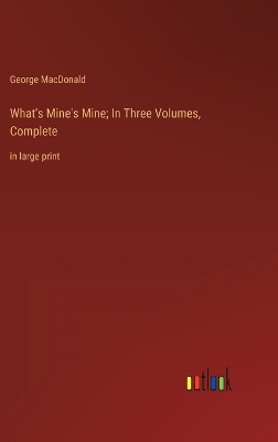 Book cover for What's Mine's Mine; In Three Volumes, Complete