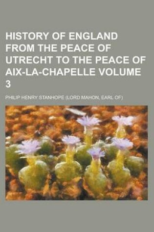 Cover of History of England from the Peace of Utrecht to the Peace of AIX-La-Chapelle Volume 3