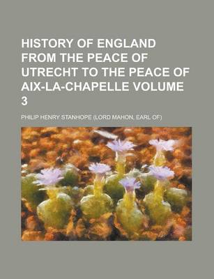 Book cover for History of England from the Peace of Utrecht to the Peace of AIX-La-Chapelle Volume 3