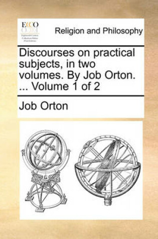 Cover of Discourses on Practical Subjects, in Two Volumes. by Job Orton. ... Volume 1 of 2