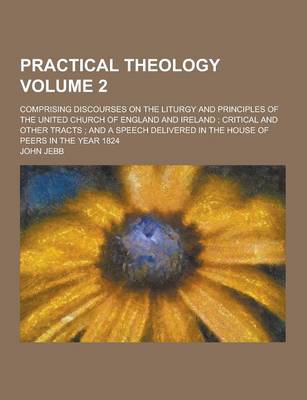 Book cover for Practical Theology; Comprising Discourses on the Liturgy and Principles of the United Church of England and Ireland; Critical and Other Tracts; And a