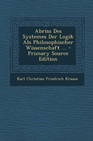 Cover of Abriss Des Systemes Der Logik ALS Philosophischer Wissenschaft ...