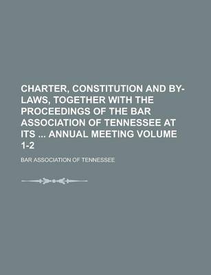 Book cover for Charter, Constitution and By-Laws, Together with the Proceedings of the Bar Association of Tennessee at Its Annual Meeting Volume 1-2