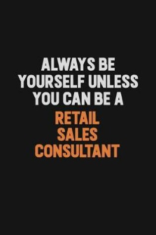 Cover of Always Be Yourself Unless You Can Be A Retail Sales Consultant