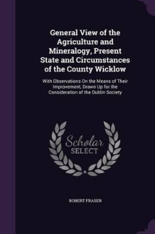 Cover of General View of the Agriculture and Mineralogy, Present State and Circumstances of the County Wicklow