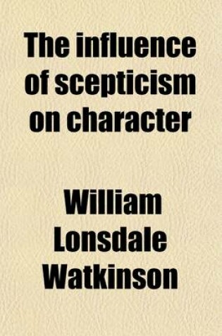 Cover of The Influence of Scepticism on Character; Being the Sixteenth Fernley Lecture, Delivered at City Road Chapel, London, August 2, 1886 by William L. Watkinson