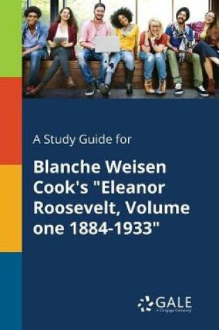 Cover of A Study Guide for Blanche Weisen Cook's Eleanor Roosevelt, Volume One 1884-1933