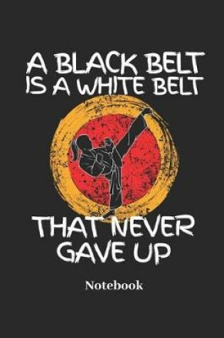 Cover of A Black Belt Is a White Belt That Never Gave Up Notebook