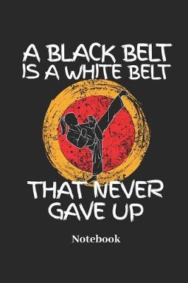 Book cover for A Black Belt Is a White Belt That Never Gave Up Notebook