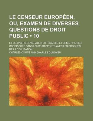 Book cover for Le Censeur Europeen, Ou, Examen de Diverses Questions de Droit Public (10); Et de Divers Ouverages Litteraires Et Scientifiques, Consideres Dans Leurs Rapports Avec Les Progres de La Civilisation