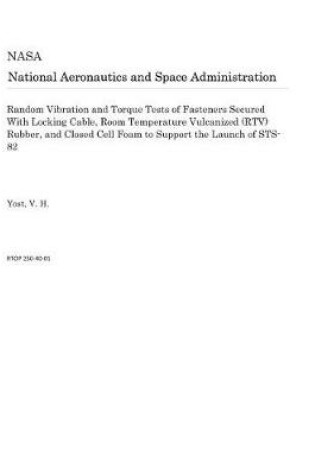 Cover of Random Vibration and Torque Tests of Fasteners Secured with Locking Cable, Room Temperature Vulcanized (Rtv) Rubber, and Closed Cell Foam to Support the Launch of Sts-82