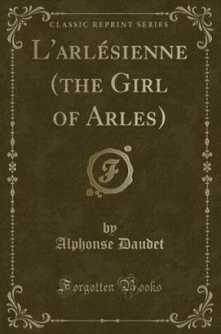 Cover of L'Arlésienne (the Girl of Arles) (Classic Reprint)