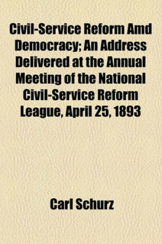 Cover of Civil-Service Reform AMD Democracy; An Address Delivered at the Annual Meeting of the National Civil-Service Reform League, April 25, 1893