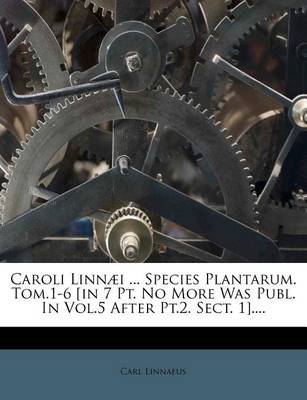 Book cover for Caroli Linn I ... Species Plantarum. Tom.1-6 [In 7 PT. No More Was Publ. in Vol.5 After PT.2. Sect. 1]....