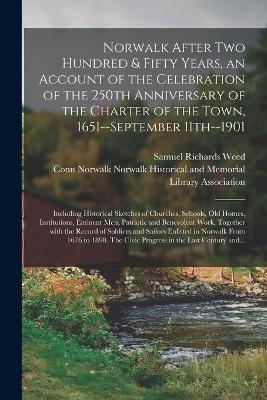 Book cover for Norwalk After Two Hundred & Fifty Years, an Account of the Celebration of the 250th Anniversary of the Charter of the Town, 1651--September 11th--1901; Including Historical Sketches of Churches, Schools, Old Homes, Institutions, Eminent Men, Patriotic...