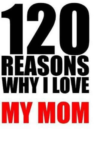 Cover of 120 reasons why i love my mom