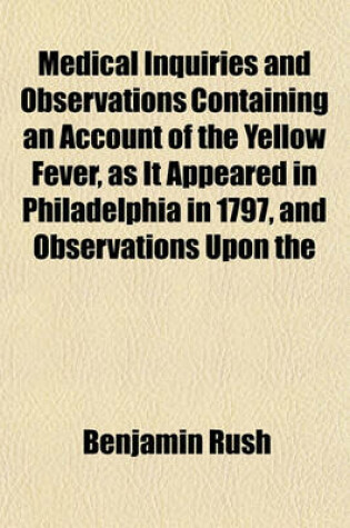 Cover of Medical Inquiries and Observations Containing an Account of the Yellow Fever, as It Appeared in Philadelphia in 1797, and Observations Upon the