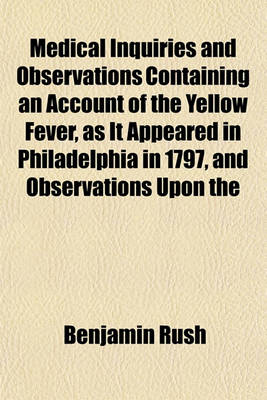 Book cover for Medical Inquiries and Observations Containing an Account of the Yellow Fever, as It Appeared in Philadelphia in 1797, and Observations Upon the