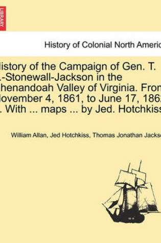 Cover of History of the Campaign of Gen. T. J.-Stonewall-Jackson in the Shenandoah Valley of Virginia. from November 4, 1861, to June 17, 1862 ... with ... Maps ... by Jed. Hotchkiss.