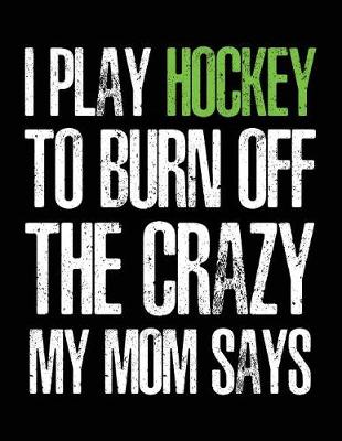 Book cover for I Play Hockey To Burn Off The Crazy My Mom Says