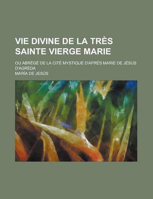 Book cover for Vie Divine de la Tres Sainte Vierge Marie; Ou Abrege de la Cite Mystique D'Apres Marie de Jesus D'Agreda