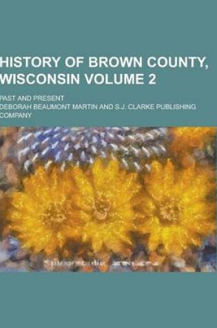 Cover of History of Brown County, Wisconsin; Past and Present Volume 2