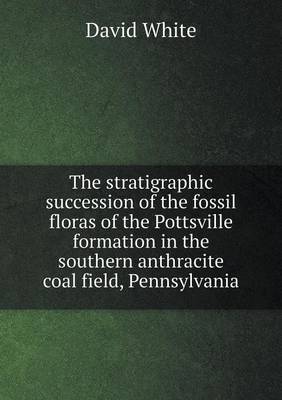 Book cover for The stratigraphic succession of the fossil floras of the Pottsville formation in the southern anthracite coal field, Pennsylvania