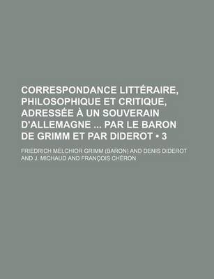 Book cover for Correspondance Litteraire, Philosophique Et Critique, Adressee a Un Souverain D'Allemagne Par Le Baron de Grimm Et Par Diderot (3)