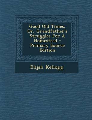 Book cover for Good Old Times, Or, Grandfather's Struggles for a Homestead - Primary Source Edition