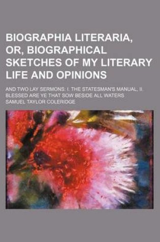 Cover of Biographia Literaria, Or, Biographical Sketches of My Literary Life and Opinions; And Two Lay Sermons I. the Statesman's Manual, II. Blessed Are Ye That Sow Beside All Waters