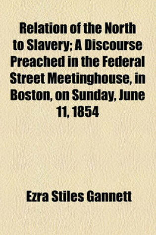 Cover of Relation of the North to Slavery; A Discourse Preached in the Federal Street Meetinghouse, in Boston, on Sunday, June 11, 1854