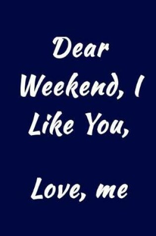Cover of Dear Weekend, I Like You, Love, Me