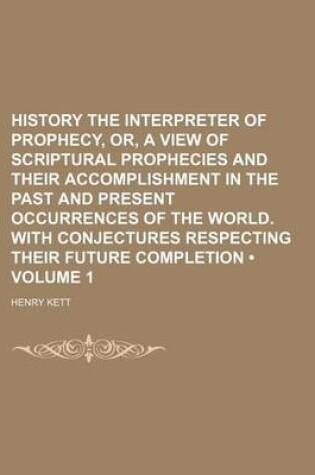 Cover of History the Interpreter of Prophecy, Or, a View of Scriptural Prophecies and Their Accomplishment in the Past and Present Occurrences of the World. with Conjectures Respecting Their Future Completion (Volume 1)