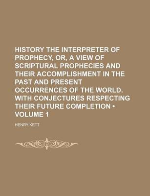 Book cover for History the Interpreter of Prophecy, Or, a View of Scriptural Prophecies and Their Accomplishment in the Past and Present Occurrences of the World. with Conjectures Respecting Their Future Completion (Volume 1)