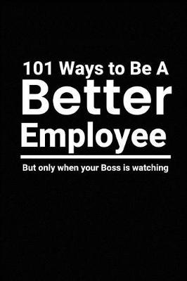 Book cover for 101 Ways to Be a Better Employee But Only When Your Boss Is Watching
