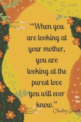 Cover of When you are looking at your mother, you are looking at the purest love you will ever know.