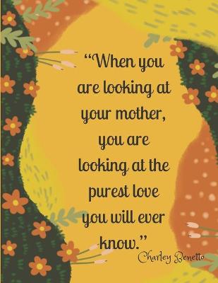 Book cover for When you are looking at your mother, you are looking at the purest love you will ever know.