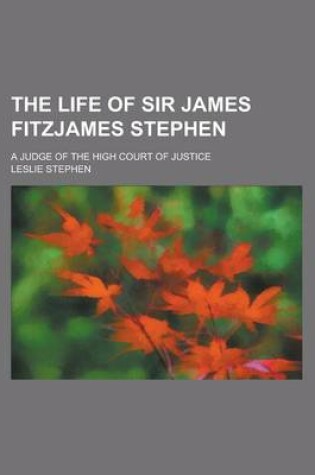 Cover of The Life of Sir James Fitzjames Stephen; A Judge of the High Court of Justice