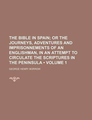 Book cover for The Bible in Spain (Volume 1); Or the Journeys, Adventures and Imprisonnements of an Englishman, in an Attempt to Circulate the Scriptures in the Peni