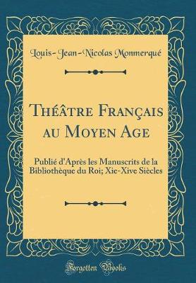 Book cover for Théâtre Français au Moyen Age: Publié d'Après les Manuscrits de la Bibliothèque du Roi; Xie-Xive Siècles (Classic Reprint)