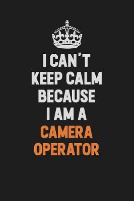 Book cover for I Can't Keep Calm Because I Am A Camera Operator