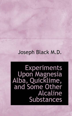 Book cover for Experiments Upon Magnesia Alba, Quicklime, and Some Other Alcaline Substances