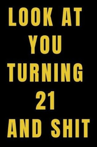 Cover of Look At You Turning 21 and Shit NoteBook Birthday Gift For Women/Men/Boss/Coworkers/Colleagues/Students/Friends.