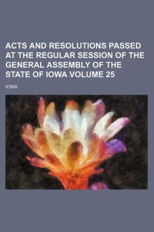 Cover of Acts and Resolutions Passed at the Regular Session of the General Assembly of the State of Iowa Volume 25