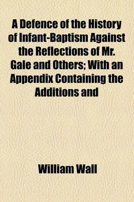 Book cover for A Defence of the History of Infant-Baptism Against the Reflections of Mr. Gale and Others; With an Appendix Containing the Additions and