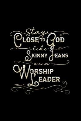 Book cover for Stay Close To God Like Skinny Jeans on a Worship Leader