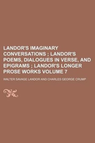 Cover of Landor's Imaginary Conversations Volume 7; Landor's Poems, Dialogues in Verse, and Epigrams Landor's Longer Prose Works