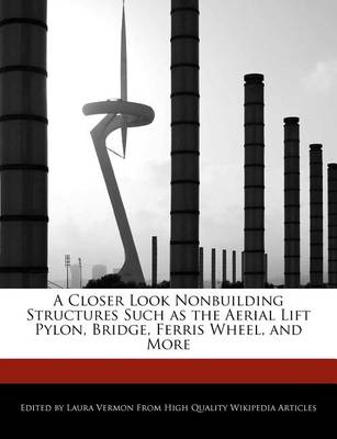 Book cover for A Closer Look Nonbuilding Structures Such as the Aerial Lift Pylon, Bridge, Ferris Wheel, and More