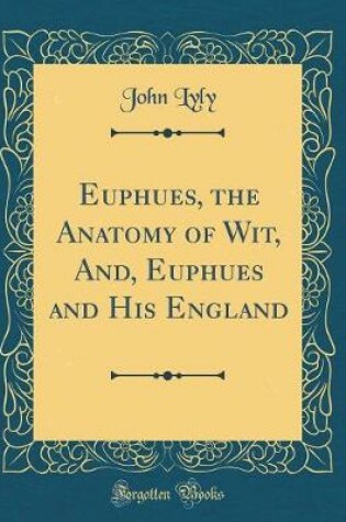 Cover of Euphues, the Anatomy of Wit, And, Euphues and His England (Classic Reprint)