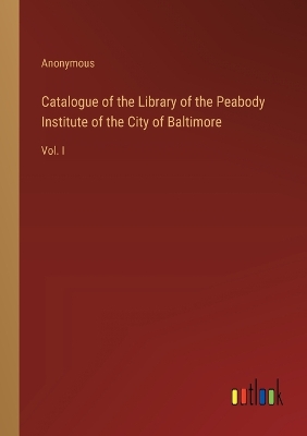 Book cover for Catalogue of the Library of the Peabody Institute of the City of Baltimore